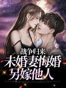 打战归来未婚妻变心