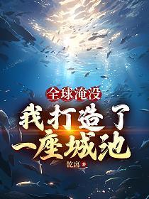 全球淹没我打造了一座城池笔趣阁最新