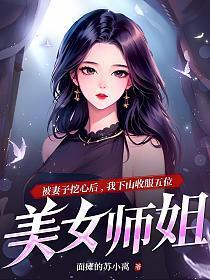 被妻子挖心后，我下山收服五位美女师姐