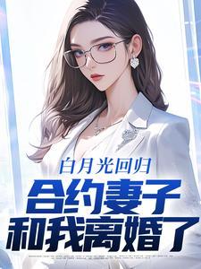 白月光回归合约妻子离婚后续